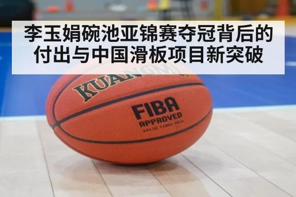 李玉娟碗池亚锦赛夺冠背后的付出与中国滑板项目新突破