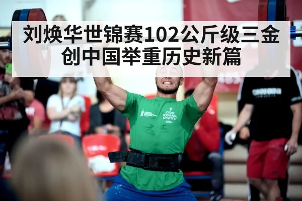 刘焕华世锦赛102公斤级三金创中国举重历史新篇